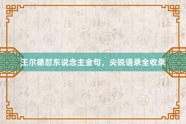 王尔德怼东说念主金句，尖锐语录全收录