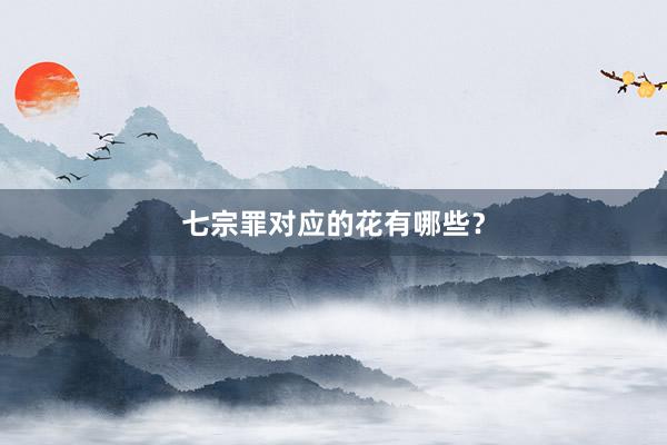 七宗罪对应的花有哪些？