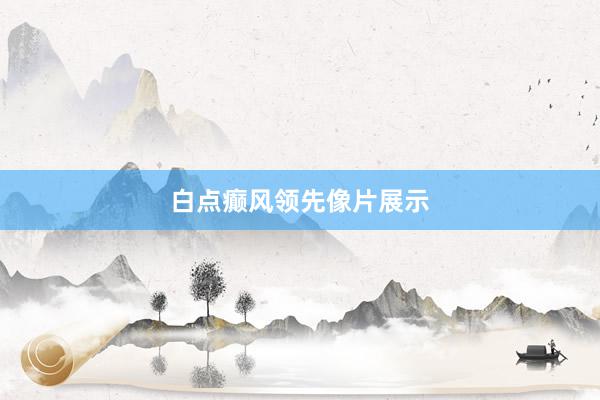 白点癫风领先像片展示