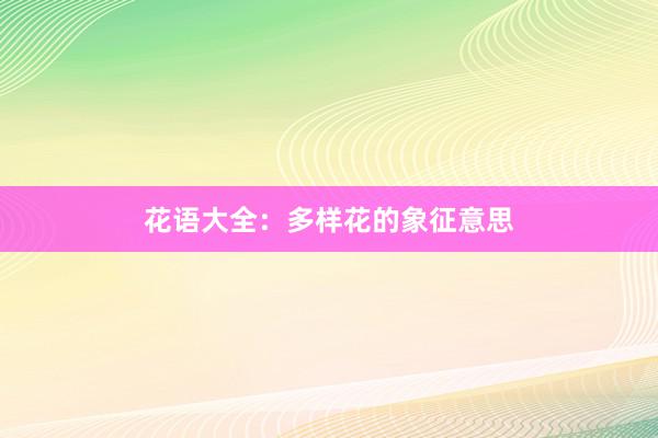 花语大全：多样花的象征意思