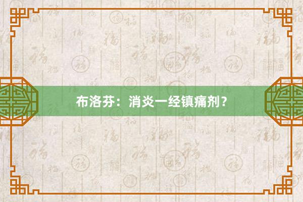 布洛芬：消炎一经镇痛剂？