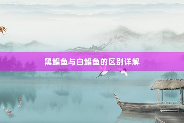 黑鲳鱼与白鲳鱼的区别详解